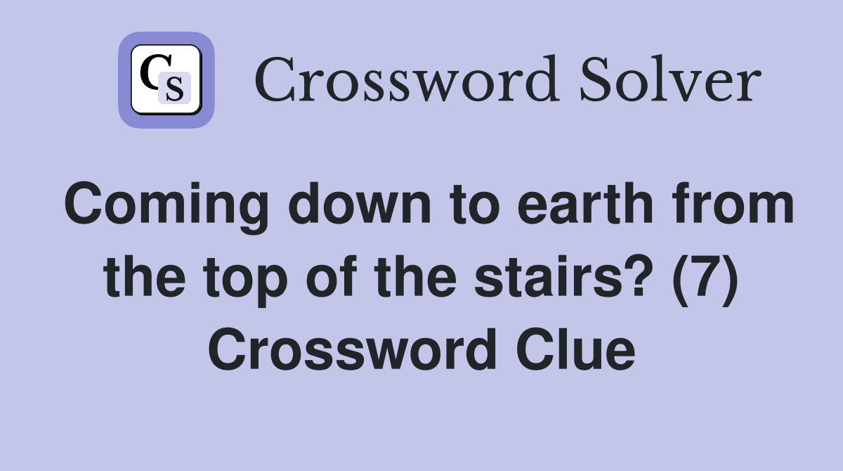 Coming down to earth from the top of the stairs? (7) Crossword Clue